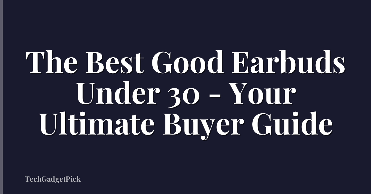The Best Good Earbuds Under 30 - Your Ultimate Buyer Guide