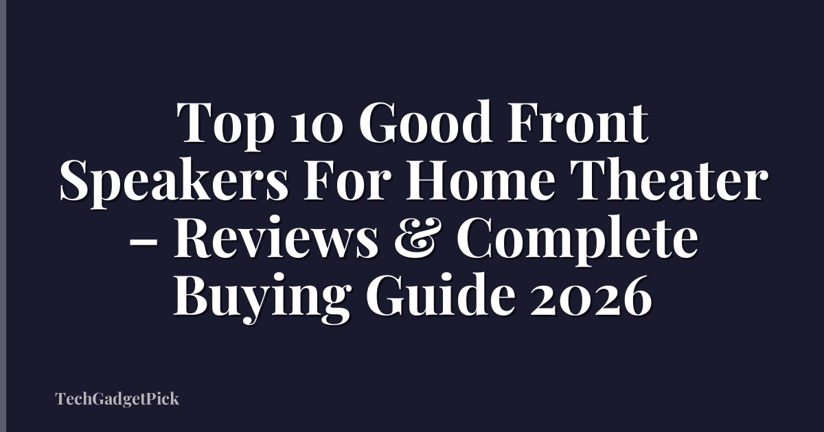 Top 10 Good Front Speakers For Home Theater – Reviews & Complete Buying Guide 2026