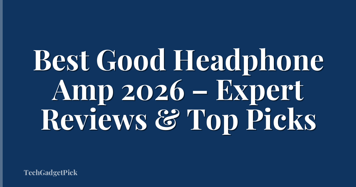 Best Good Headphone Amp 2026 – Expert Reviews & Top Picks