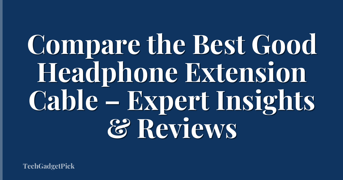 Compare the Best Good Headphone Extension Cable – Expert Insights & Reviews