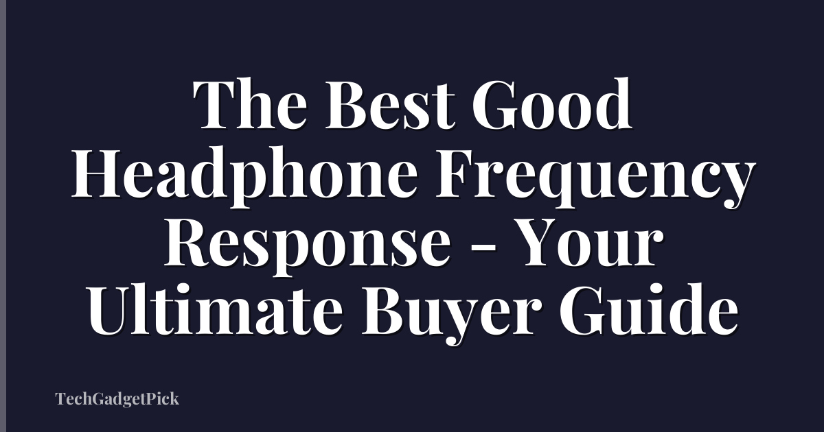 The Best Good Headphone Frequency Response - Your Ultimate Buyer Guide