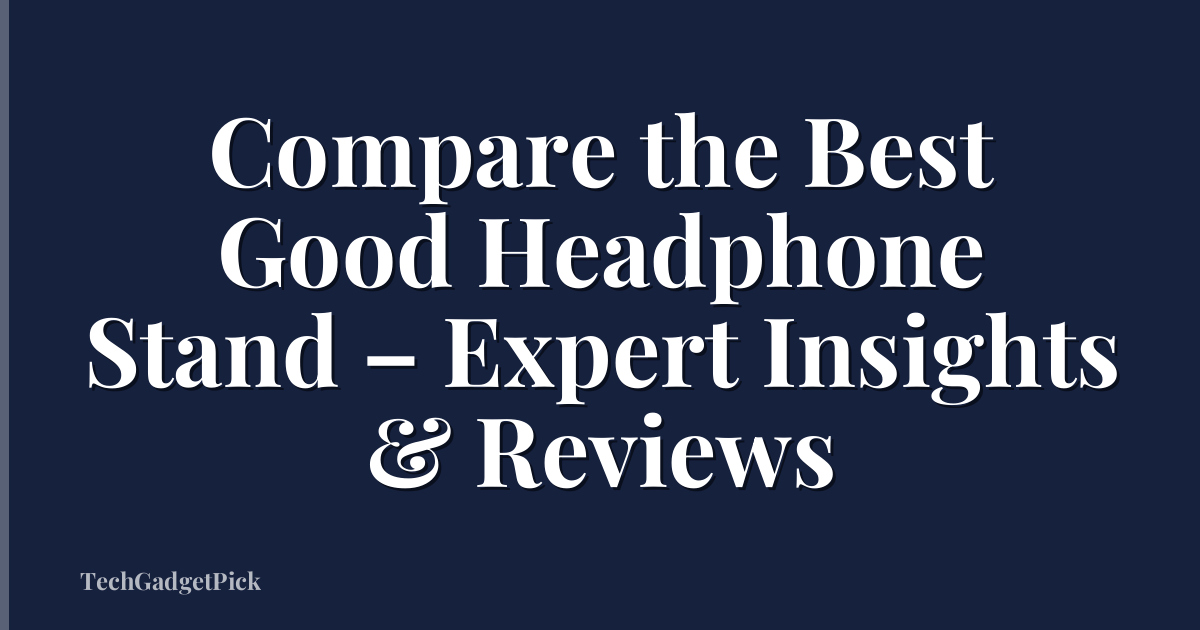 Compare the Best Good Headphone Stand – Expert Insights & Reviews