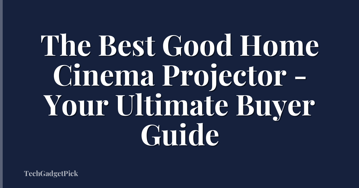 The Best Good Home Cinema Projector - Your Ultimate Buyer Guide