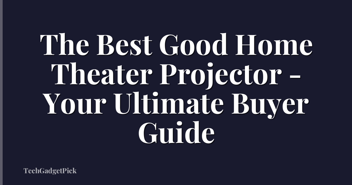 The Best Good Home Theater Projector - Your Ultimate Buyer Guide