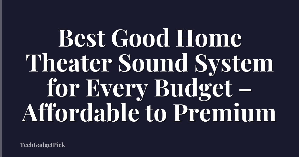 Best Good Home Theater Sound System for Every Budget – Affordable to Premium