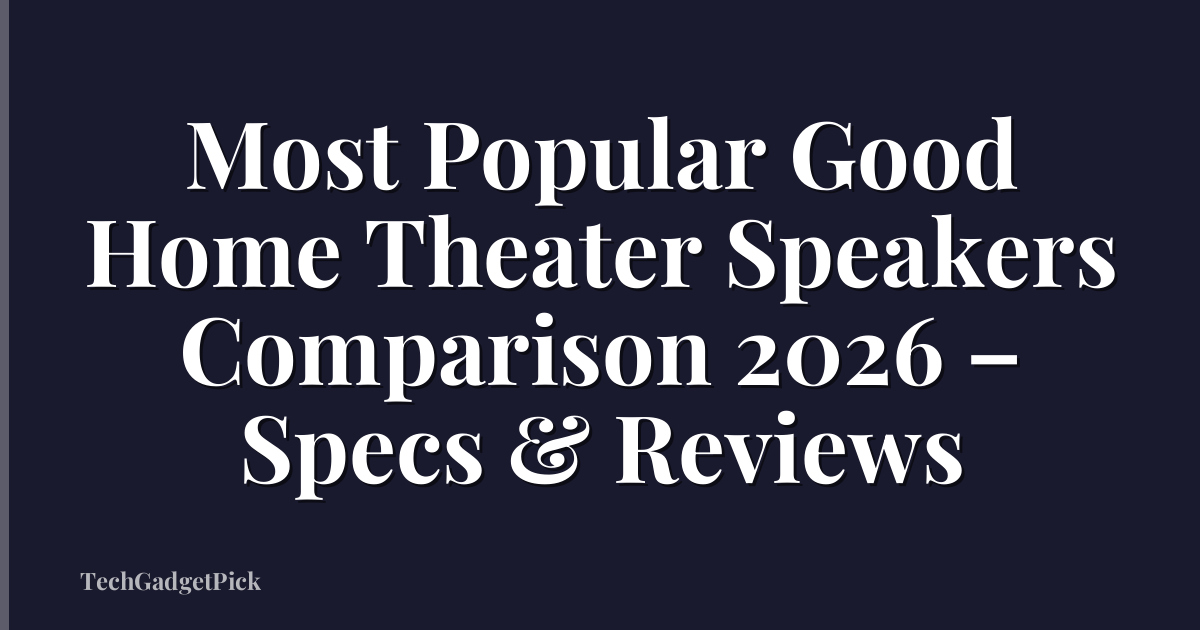 Most Popular Good Home Theater Speakers Comparison 2026 – Specs & Reviews