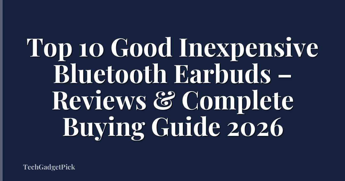 Top 10 Good Inexpensive Bluetooth Earbuds – Reviews & Complete Buying Guide 2026