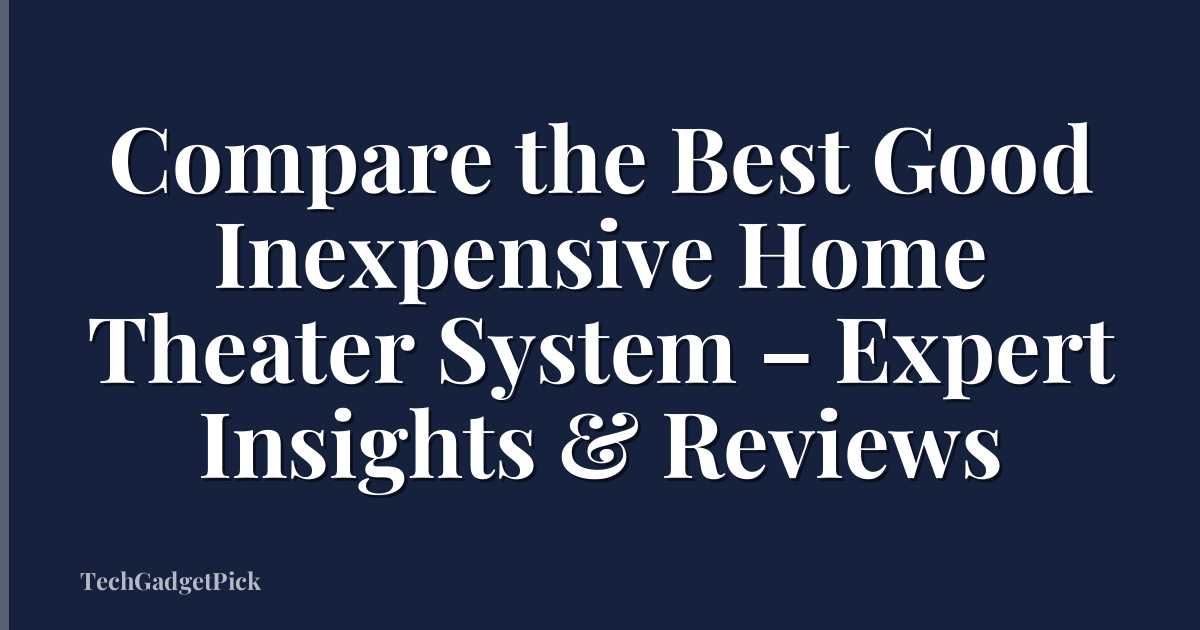 Compare the Best Good Inexpensive Home Theater System – Expert Insights & Reviews