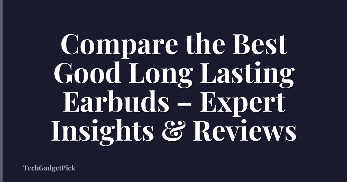 Compare the Best Good Long Lasting Earbuds – Expert Insights & Reviews