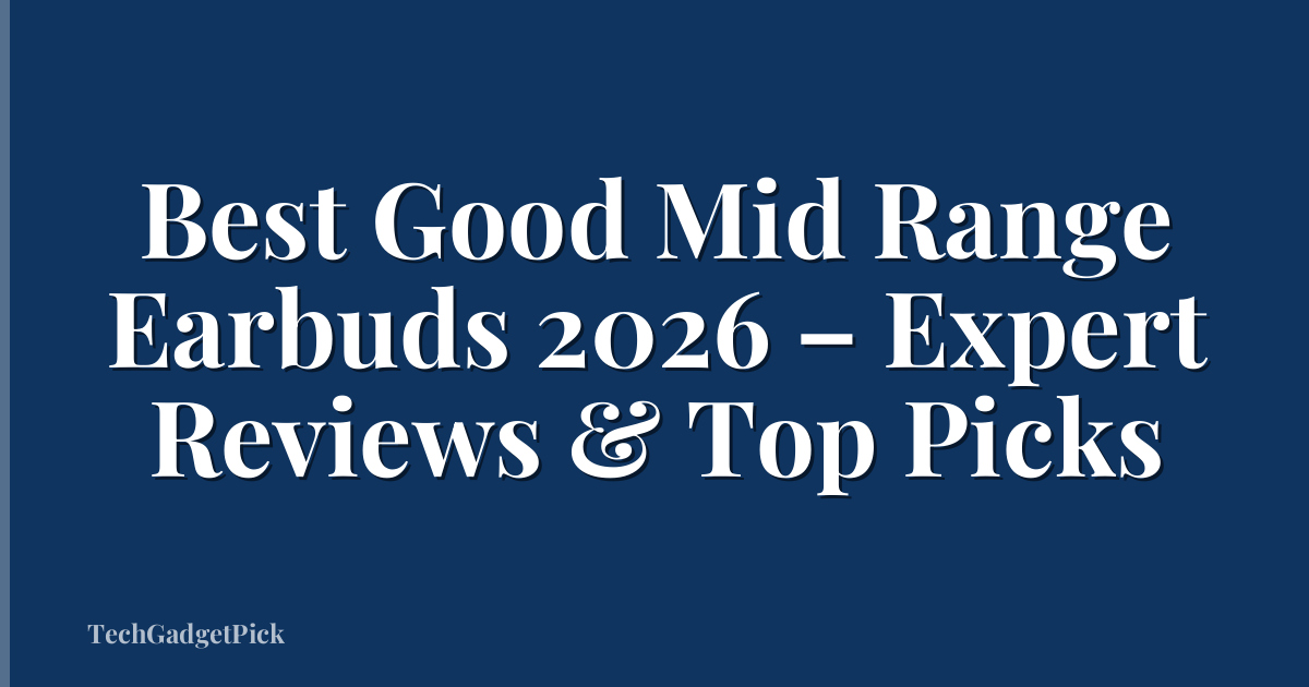 Best Good Mid Range Earbuds 2026 – Expert Reviews & Top Picks