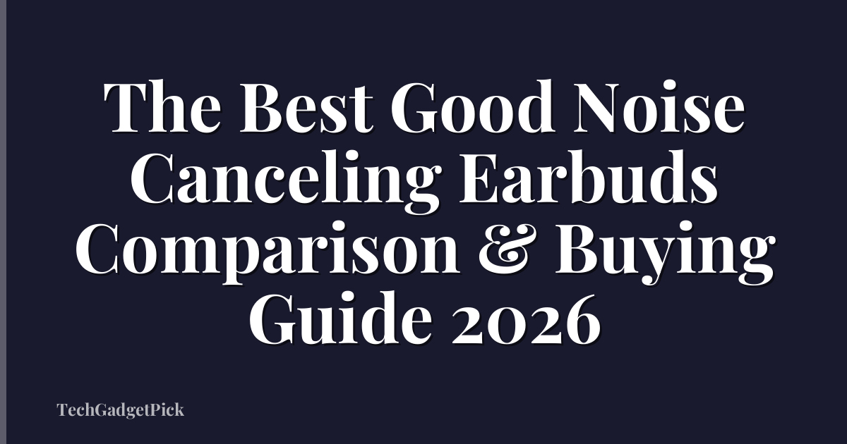 The Best Good Noise Canceling Earbuds Comparison & Buying Guide 2026