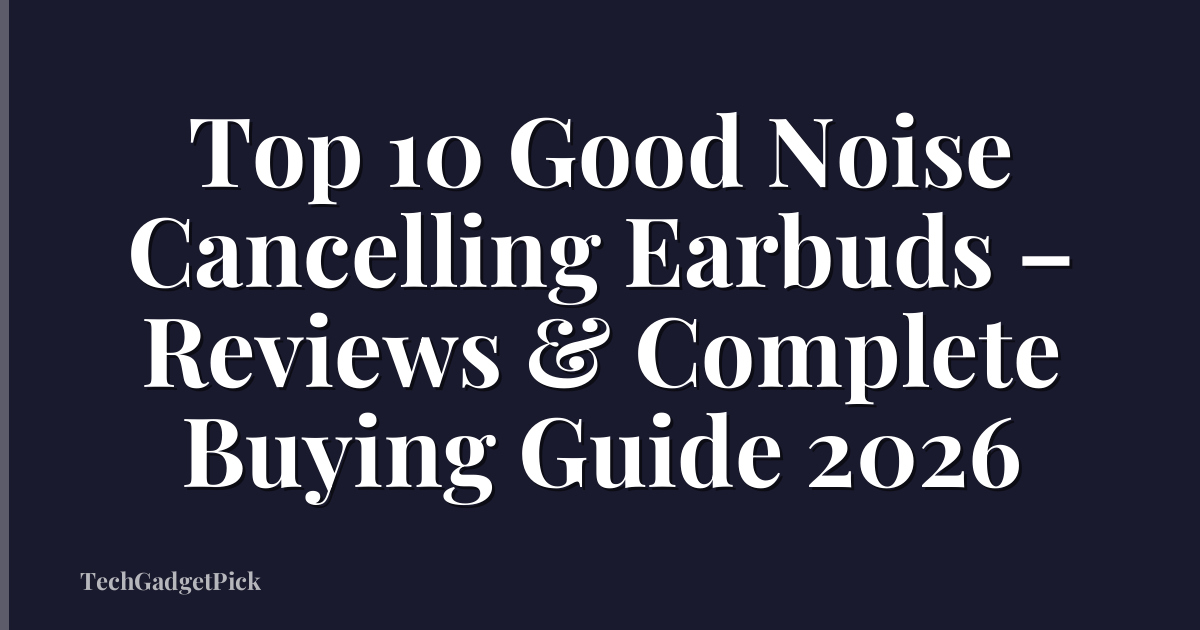 Top 10 Good Noise Cancelling Earbuds – Reviews & Complete Buying Guide 2026