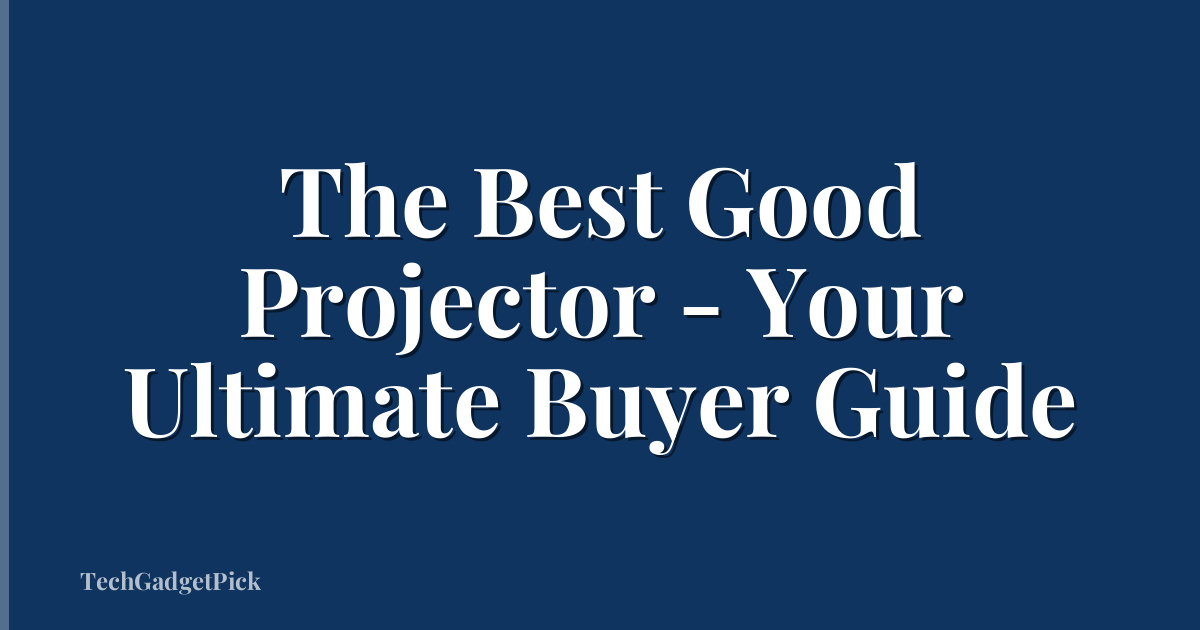 The Best Good Projector - Your Ultimate Buyer Guide