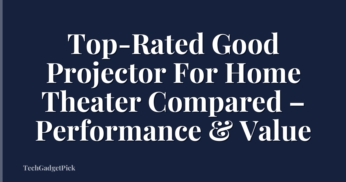 Top-Rated Good Projector For Home Theater Compared – Performance & Value