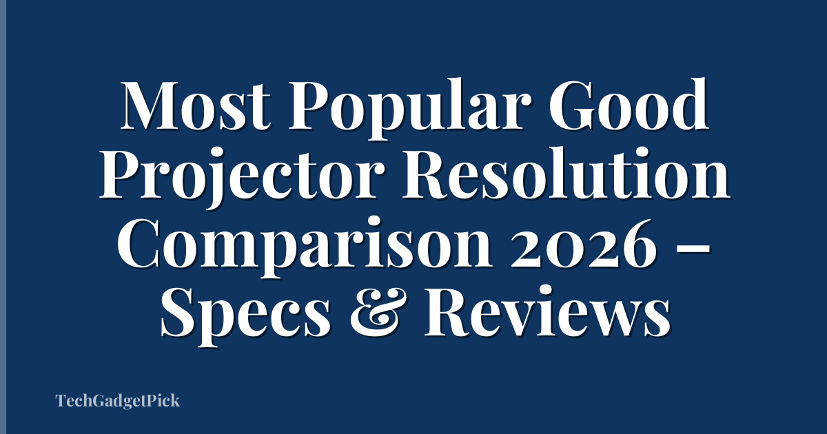 Most Popular Good Projector Resolution Comparison 2026 – Specs & Reviews