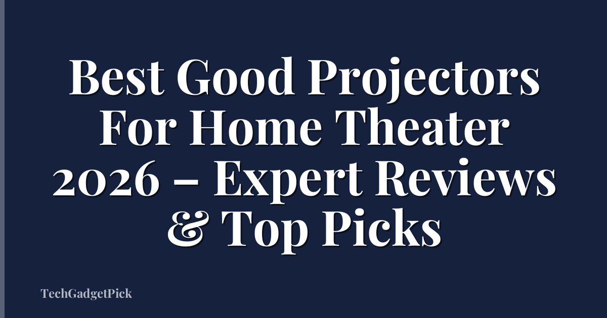 Best Good Projectors For Home Theater 2026 – Expert Reviews & Top Picks