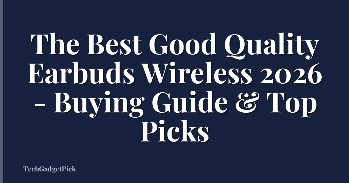The Best Good Quality Earbuds Wireless 2026 - Buying Guide & Top Picks