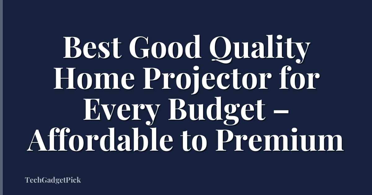 Best Good Quality Home Projector for Every Budget – Affordable to Premium