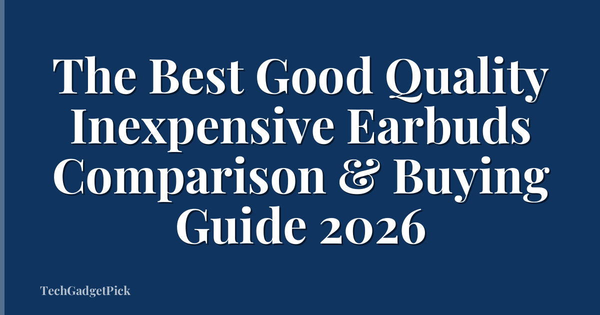 The Best Good Quality Inexpensive Earbuds Comparison & Buying Guide 2026