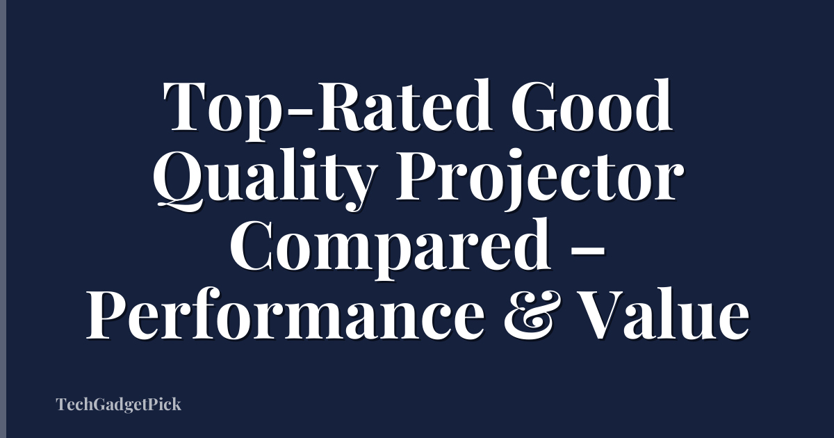 Top-Rated Good Quality Projector Compared – Performance & Value