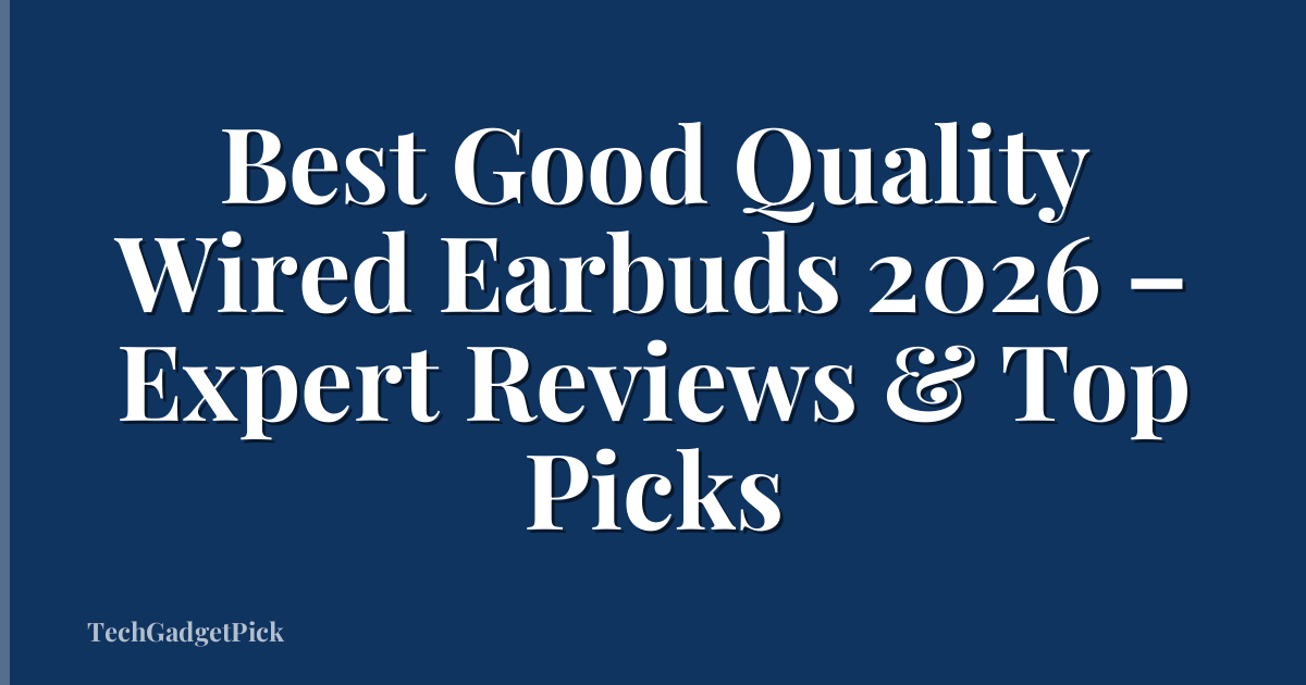 Best Good Quality Wired Earbuds 2026 – Expert Reviews & Top Picks