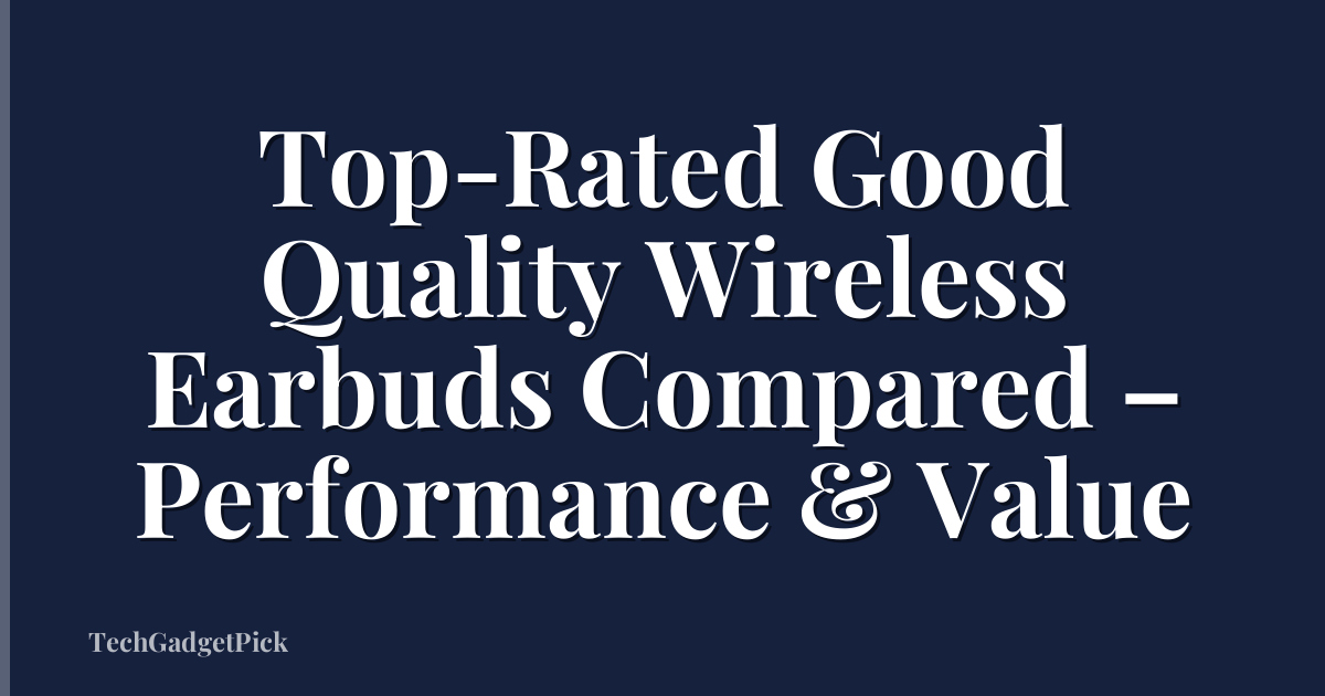 Top-Rated Good Quality Wireless Earbuds Compared – Performance & Value