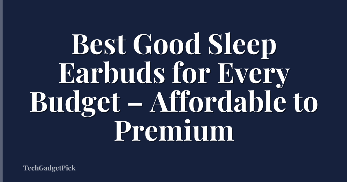 Best Good Sleep Earbuds for Every Budget – Affordable to Premium