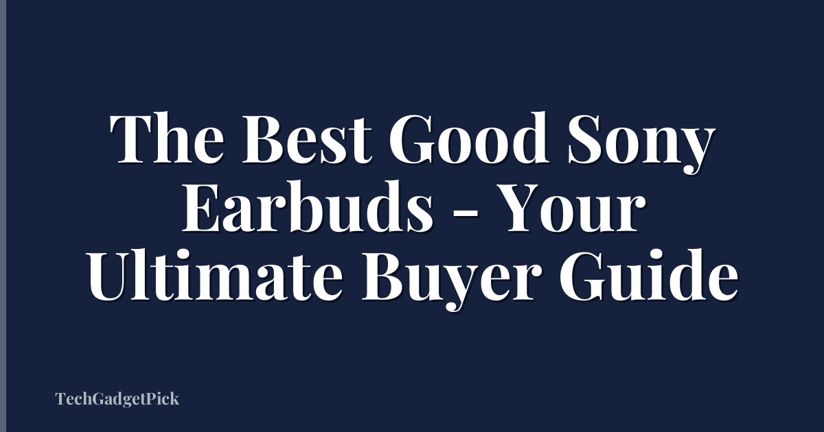 The Best Good Sony Earbuds - Your Ultimate Buyer Guide