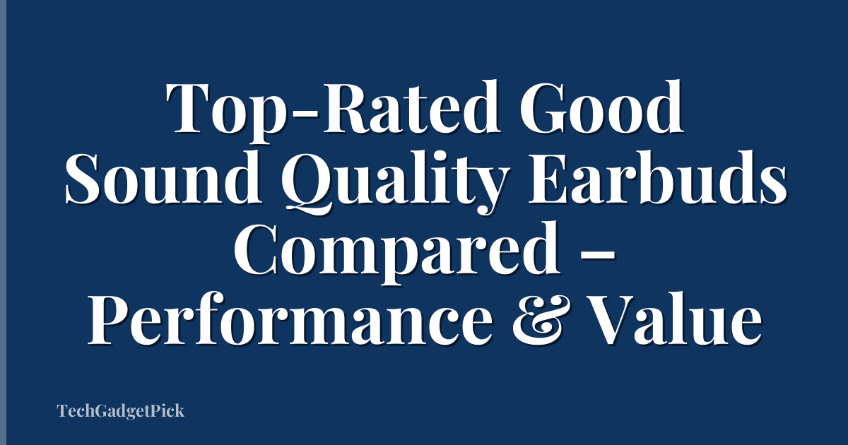 Top-Rated Good Sound Quality Earbuds Compared – Performance & Value