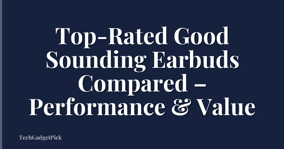 Top-Rated Good Sounding Earbuds Compared – Performance & Value