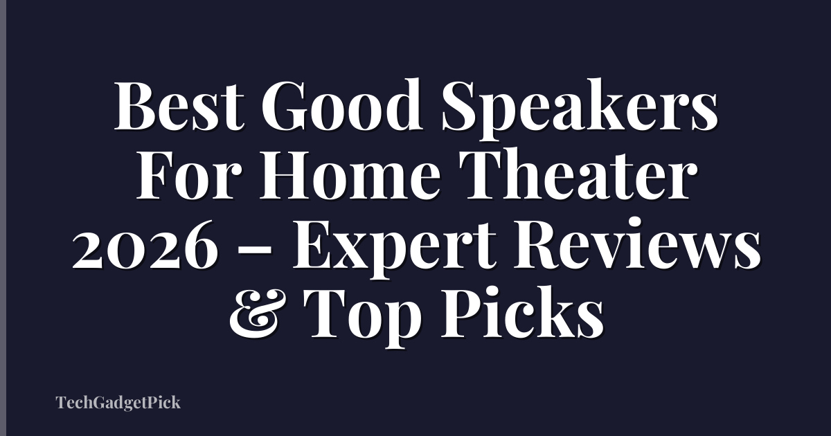 Best Good Speakers For Home Theater 2026 – Expert Reviews & Top Picks