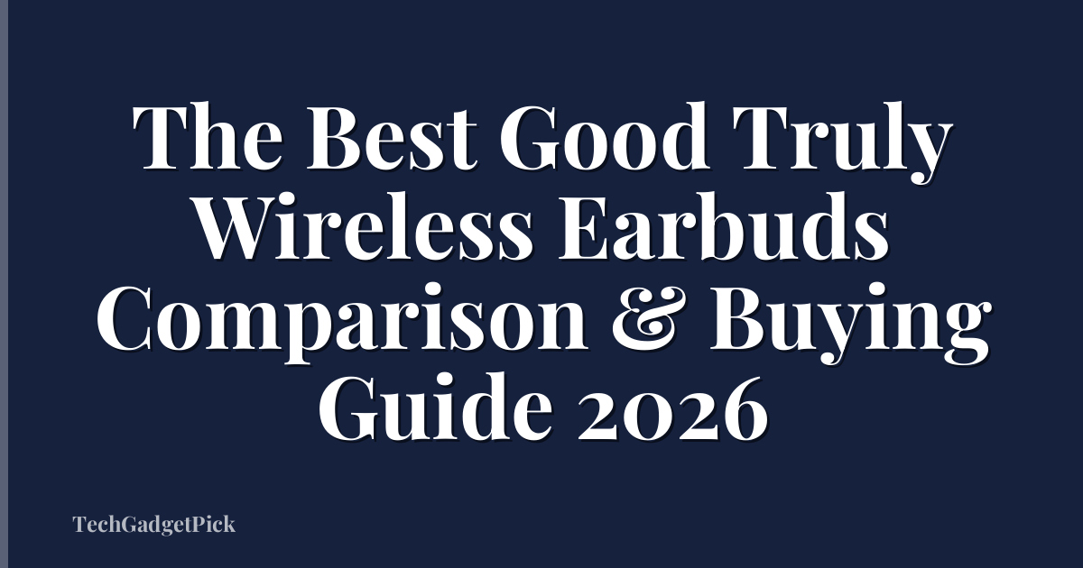 The Best Good Truly Wireless Earbuds Comparison & Buying Guide 2026
