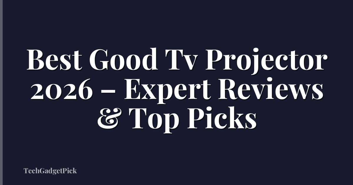 Best Good Tv Projector 2026 – Expert Reviews & Top Picks