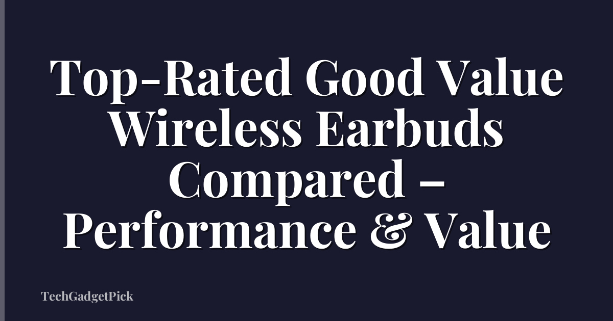 Top-Rated Good Value Wireless Earbuds Compared – Performance & Value