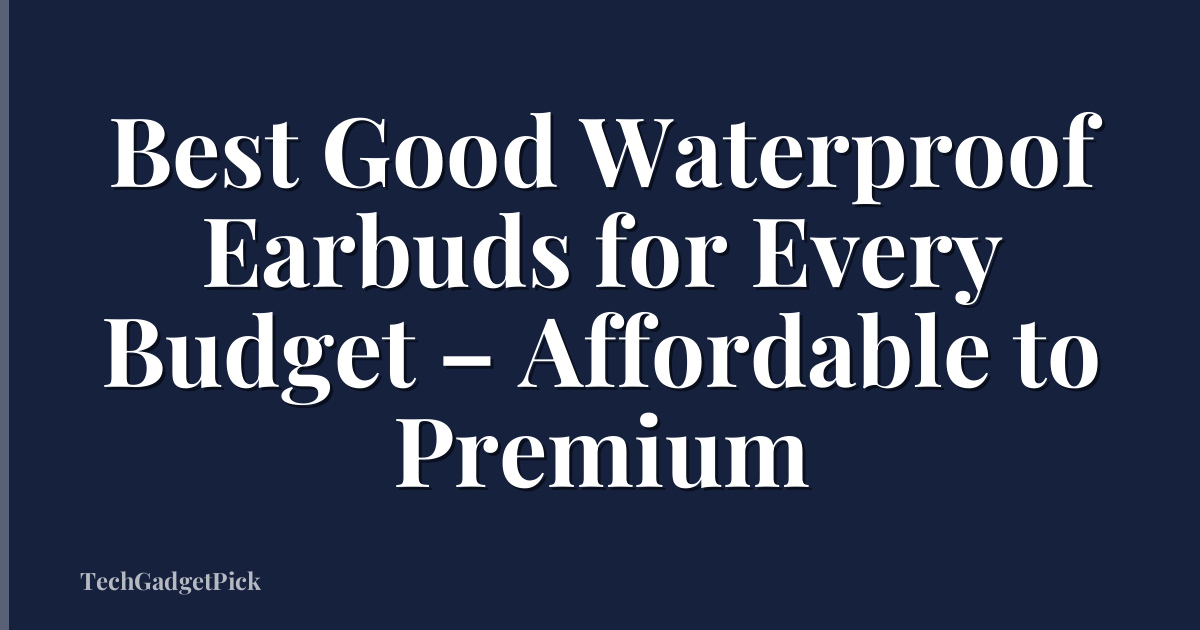 Best Good Waterproof Earbuds for Every Budget – Affordable to Premium