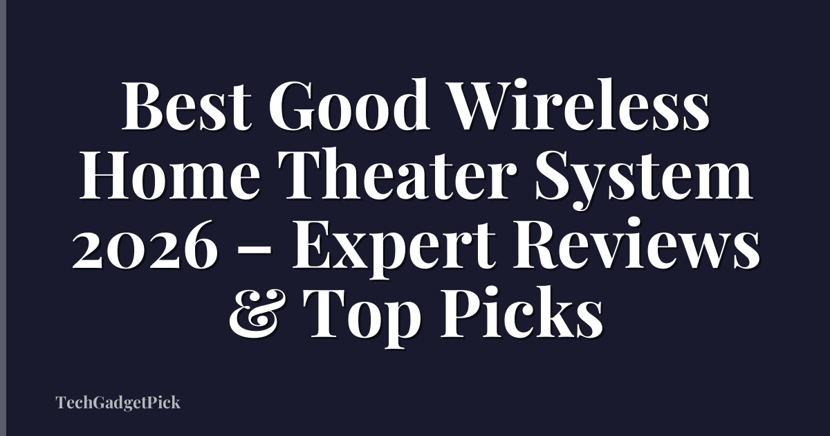 Best Good Wireless Home Theater System 2026 – Expert Reviews & Top Picks
