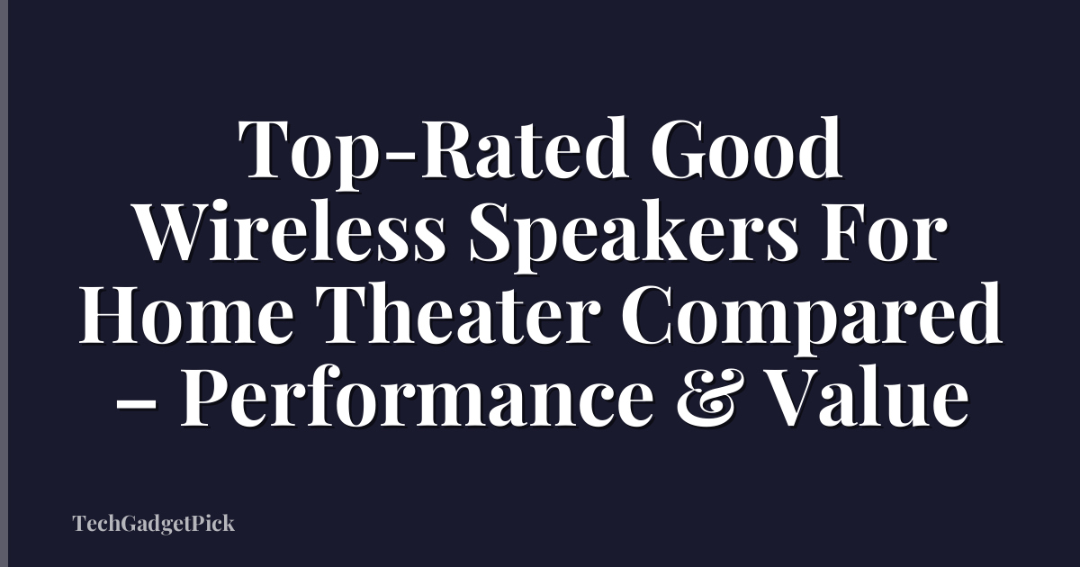 Top-Rated Good Wireless Speakers For Home Theater Compared – Performance & Value