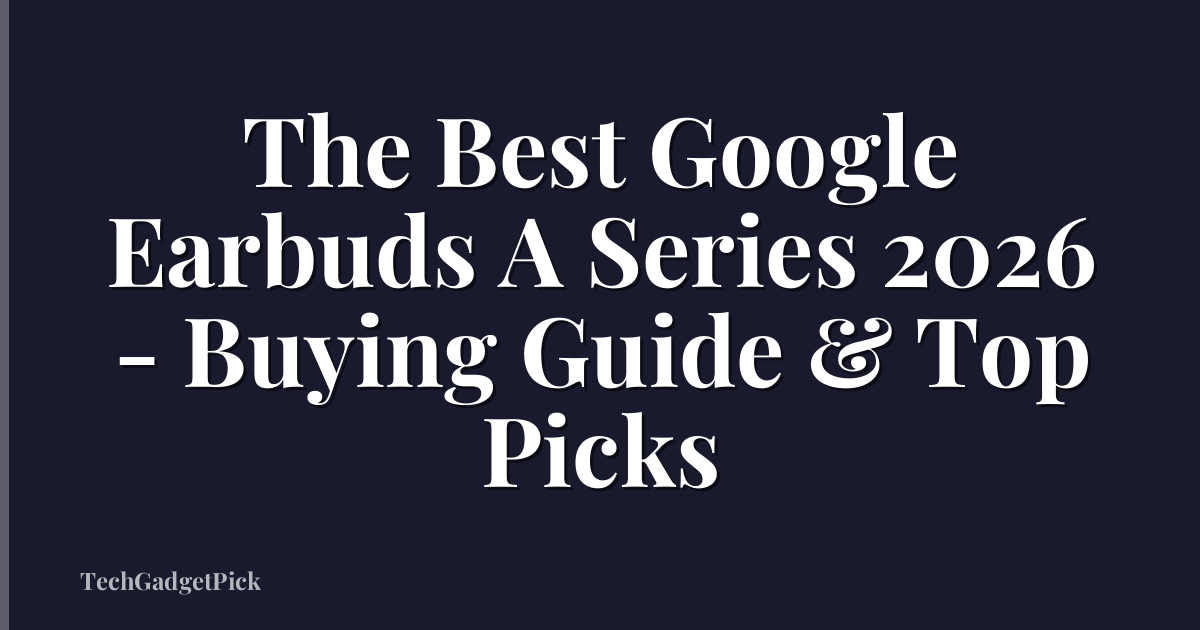 The Best Google Earbuds A Series 2026 - Buying Guide & Top Picks