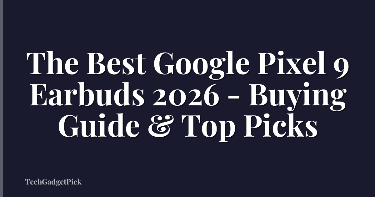 The Best Google Pixel 9 Earbuds 2026 - Buying Guide & Top Picks
