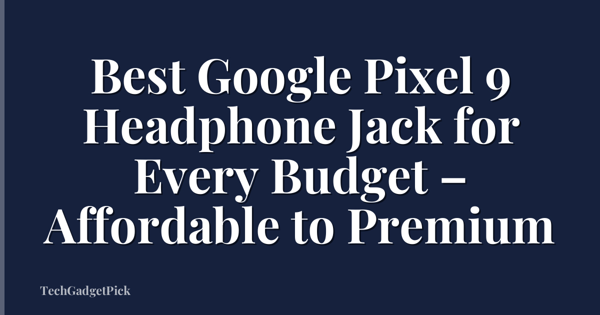 Best Google Pixel 9 Headphone Jack for Every Budget – Affordable to Premium