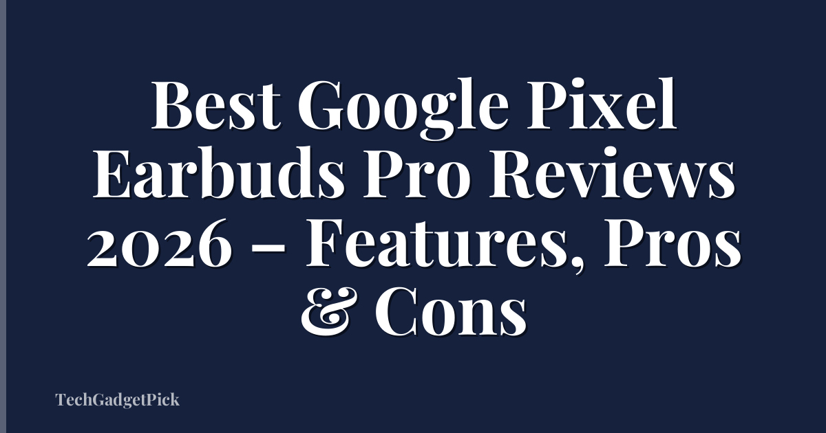 Best Google Pixel Earbuds Pro Reviews 2026 – Features, Pros & Cons