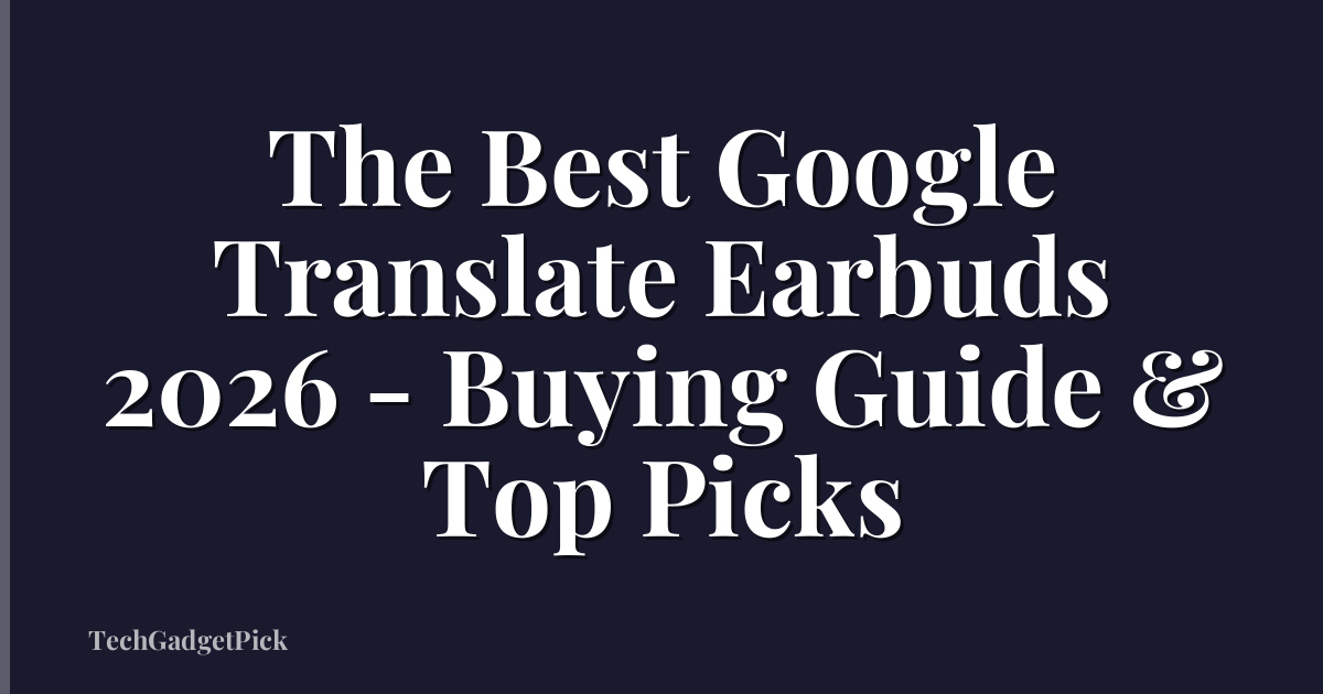 The Best Google Translate Earbuds 2026 - Buying Guide & Top Picks