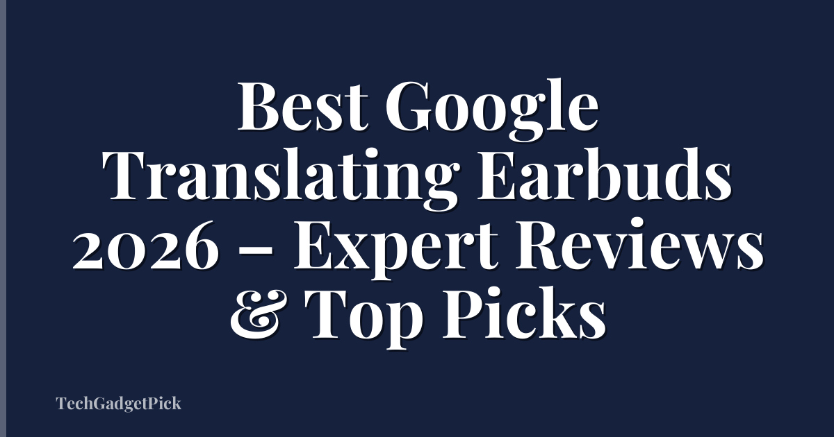 Best Google Translating Earbuds 2026 – Expert Reviews & Top Picks