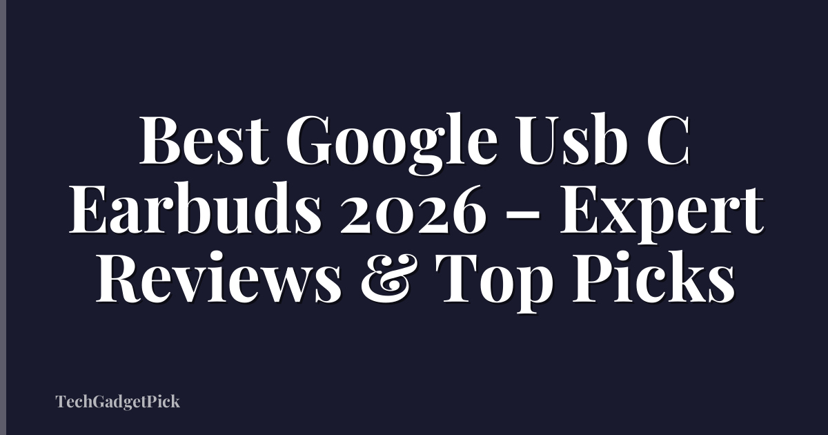 Best Google Usb C Earbuds 2026 – Expert Reviews & Top Picks