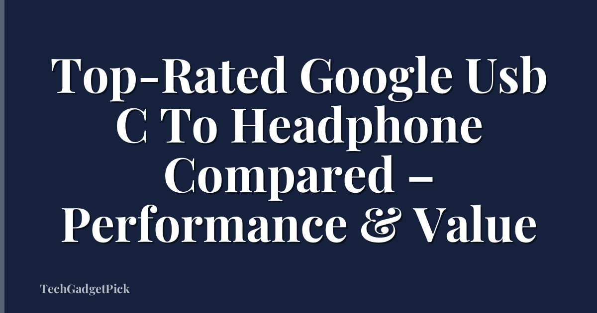 Top-Rated Google Usb C To Headphone Compared – Performance & Value