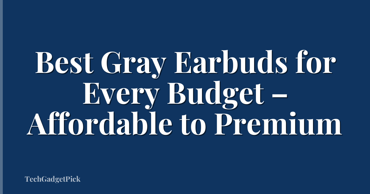 Best Gray Earbuds for Every Budget – Affordable to Premium
