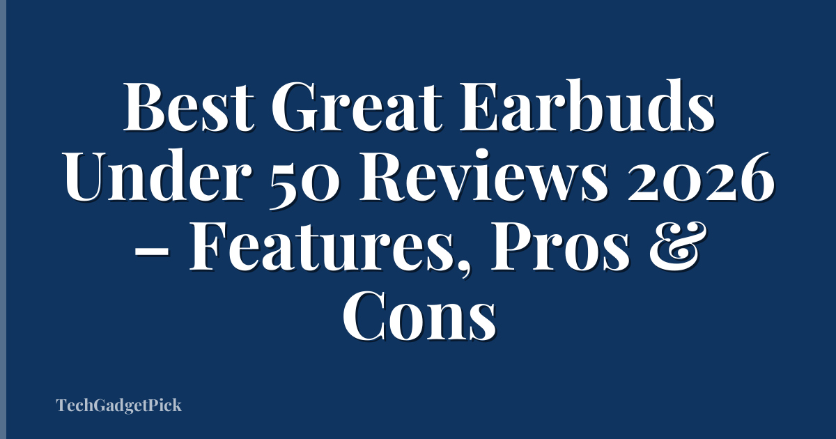 Best Great Earbuds Under 50 Reviews 2026 – Features, Pros & Cons