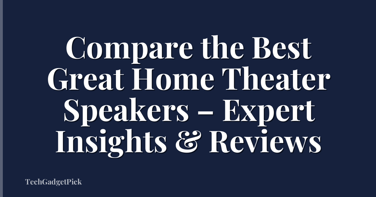 Compare the Best Great Home Theater Speakers – Expert Insights & Reviews