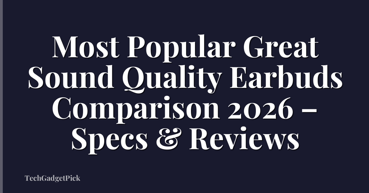 Most Popular Great Sound Quality Earbuds Comparison 2026 – Specs & Reviews