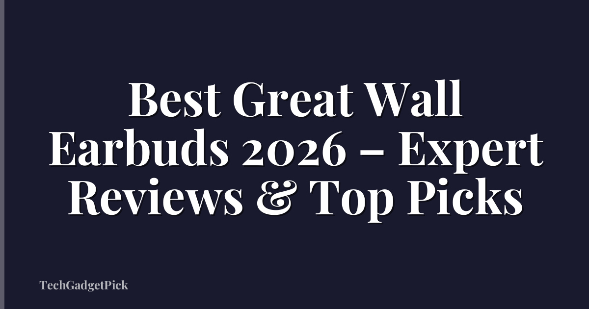 Best Great Wall Earbuds 2026 – Expert Reviews & Top Picks
